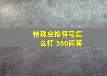 特殊空格符号怎么打 360问答